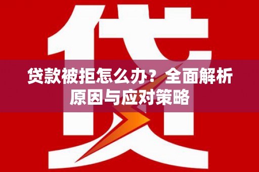 寮步贷款被拒怎么办？全面解析原因与应对策略