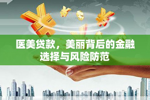 寮步医美贷款，美丽背后的金融选择与风险防范