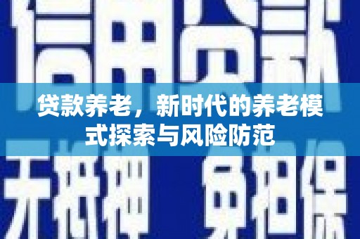 寮步贷款养老，新时代的养老模式探索与风险防范