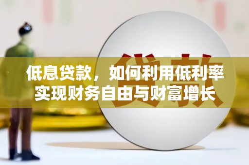 寮步低息贷款，如何利用低利率实现财务自由与财富增长