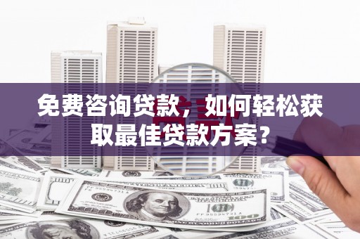 寮步免费咨询贷款，如何轻松获取最佳贷款方案？